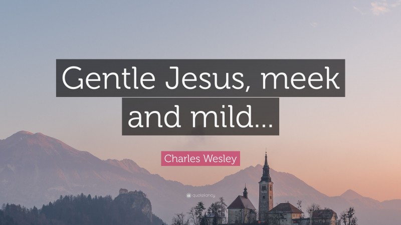 Charles Wesley Quote: “Gentle Jesus, meek and mild...”