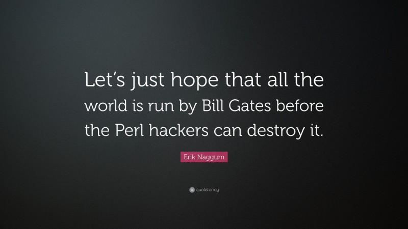 Erik Naggum Quote: “Let’s just hope that all the world is run by Bill Gates before the Perl hackers can destroy it.”