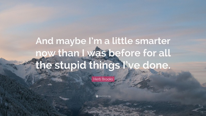 Herb Brooks Quote: “And maybe I’m a little smarter now than I was before for all the stupid things I’ve done.”