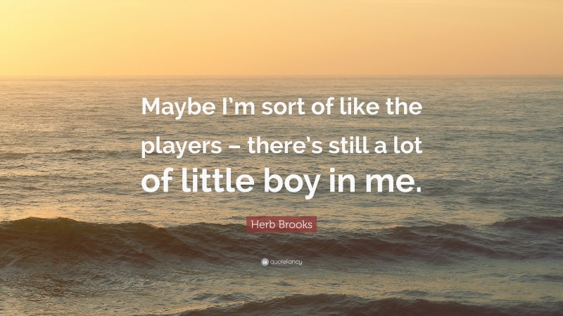 Herb Brooks Quote: “Maybe I’m sort of like the players – there’s still a lot of little boy in me.”