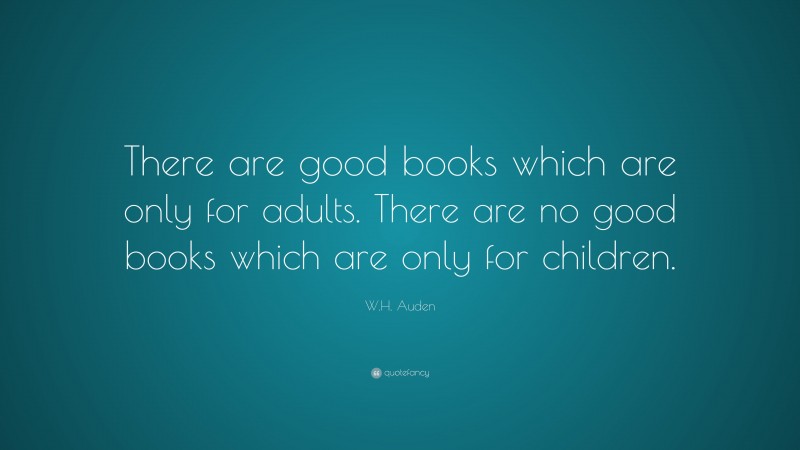 W.H. Auden Quote: “There are good books which are only for adults. There are no good books which are only for children.”