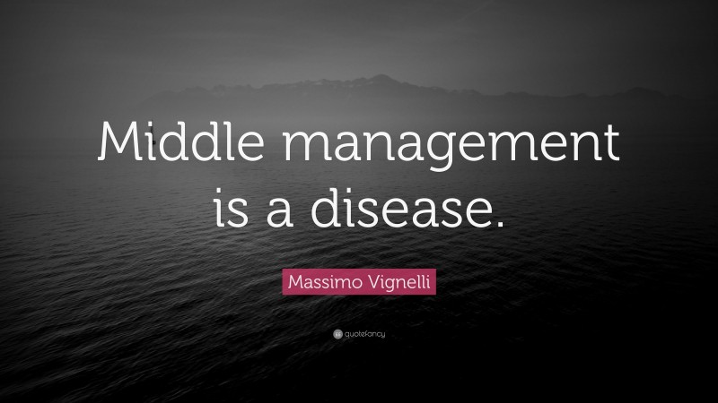 Massimo Vignelli Quote: “Middle management is a disease.”