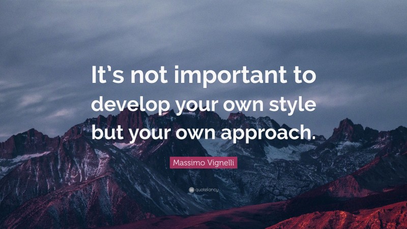 Massimo Vignelli Quote: “It’s not important to develop your own style but your own approach.”