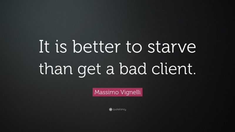 Massimo Vignelli Quote: “It is better to starve than get a bad client.”