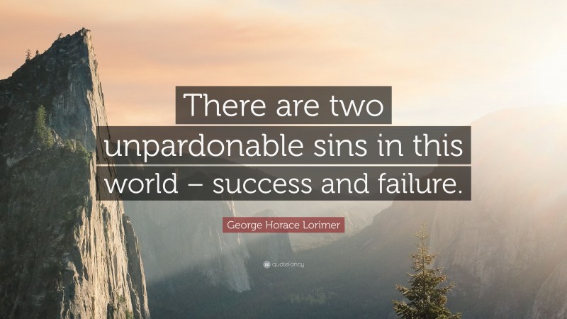 George Horace Lorimer Quote: “There are two unpardonable sins in this world – success and failure.”