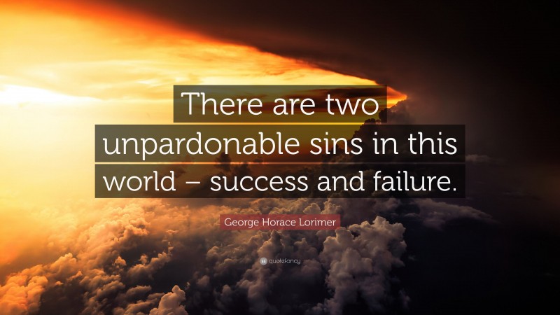 George Horace Lorimer Quote: “There are two unpardonable sins in this world – success and failure.”