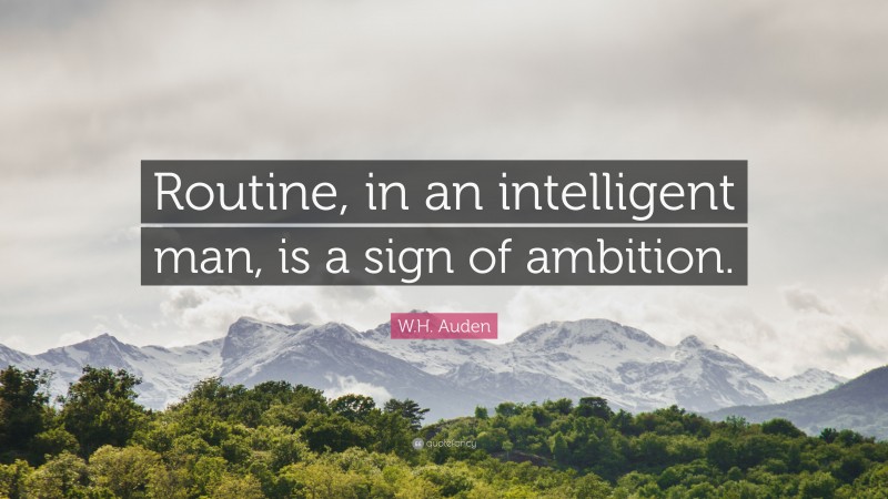 W.H. Auden Quote: “Routine, in an intelligent man, is a sign of ambition.”
