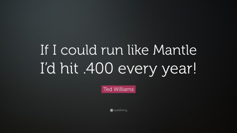Ted Williams Quote: “If I could run like Mantle I’d hit .400 every year!”