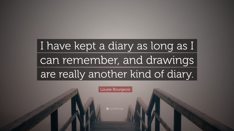 Louise Bourgeois Quote: “I have kept a diary as long as I can remember, and drawings are really another kind of diary.”