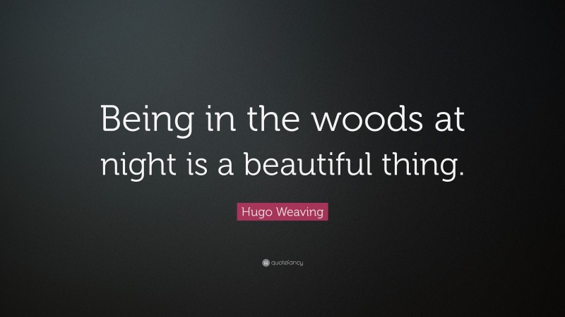 Hugo Weaving Quote: “Being in the woods at night is a beautiful thing.”