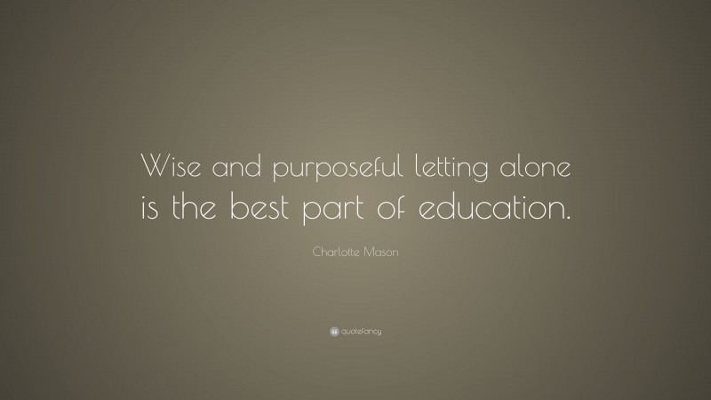 Charlotte Mason Quote: “Wise and purposeful letting alone is the best part of education.”