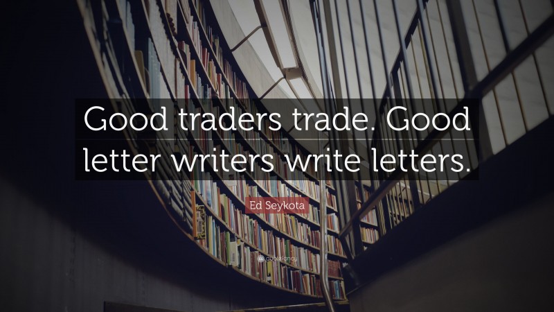 Ed Seykota Quote: “Good traders trade. Good letter writers write letters.”