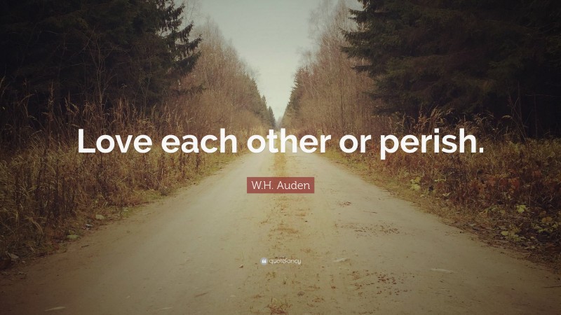W.H. Auden Quote: “Love each other or perish.”
