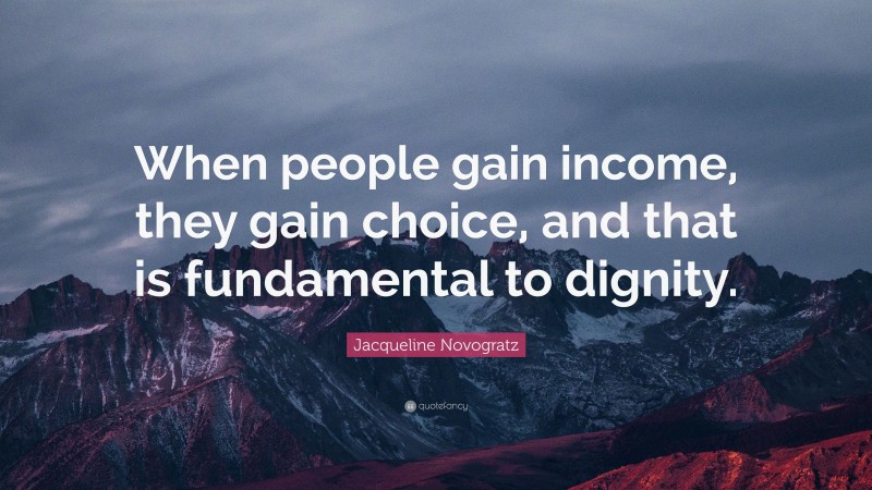 Jacqueline Novogratz Quote: “When people gain income, they gain choice, and that is fundamental to dignity.”