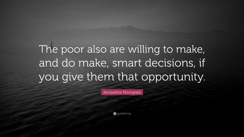 Jacqueline Novogratz Quote: “The poor also are willing to make, and do make, smart decisions, if you give them that opportunity.”