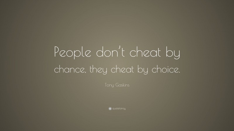 Tony Gaskins Quote: “People don’t cheat by chance, they cheat by choice.”