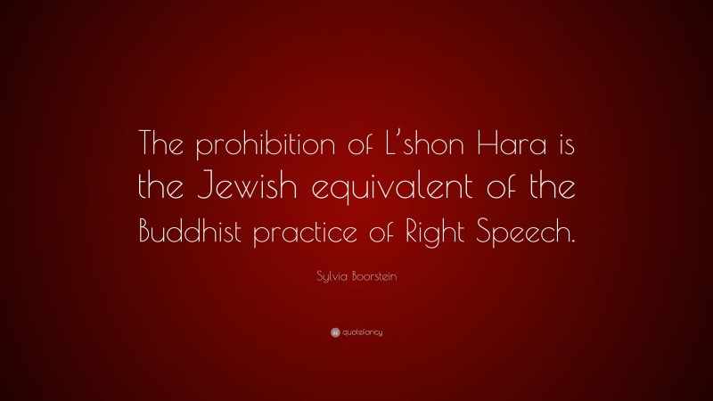 Sylvia Boorstein Quote: “The prohibition of L’shon Hara is the Jewish equivalent of the Buddhist practice of Right Speech.”