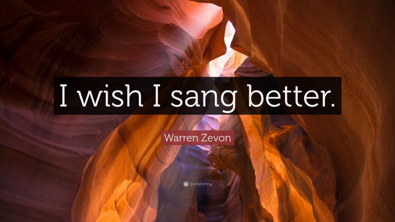 Warren Zevon Quote: “I wish I sang better.”