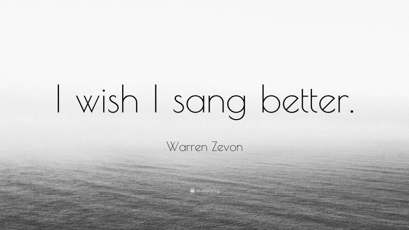 Warren Zevon Quote: “I wish I sang better.”