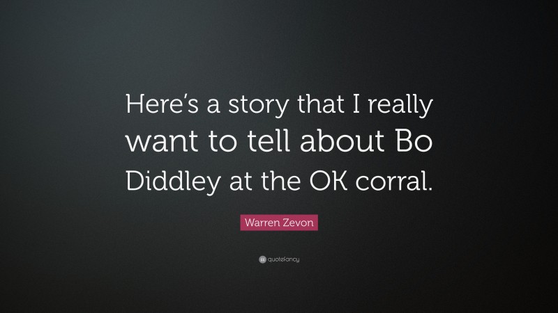 Warren Zevon Quote: “Here’s a story that I really want to tell about Bo Diddley at the OK corral.”