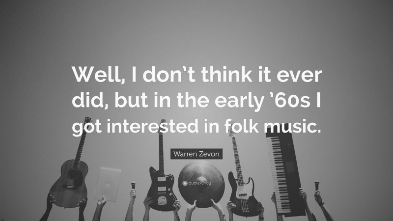 Warren Zevon Quote: “Well, I don’t think it ever did, but in the early ’60s I got interested in folk music.”