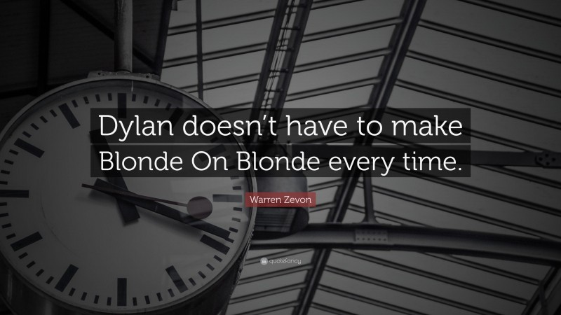 Warren Zevon Quote: “Dylan doesn’t have to make Blonde On Blonde every time.”