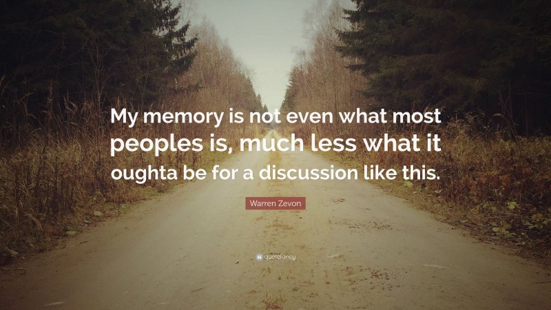 Warren Zevon Quote: “My memory is not even what most peoples is, much less what it oughta be for a discussion like this.”