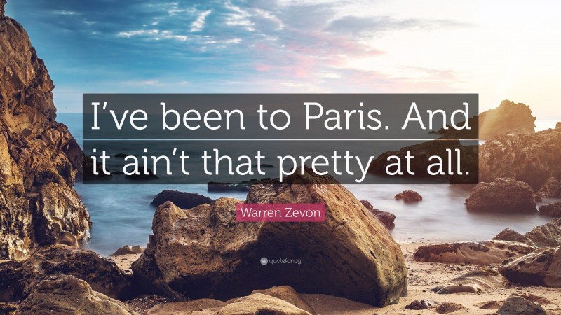 Warren Zevon Quote: “I’ve been to Paris. And it ain’t that pretty at all.”