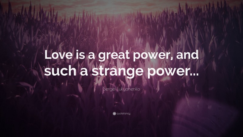 Sergei Lukyanenko Quote: “Love is a great power, and such a strange power...”