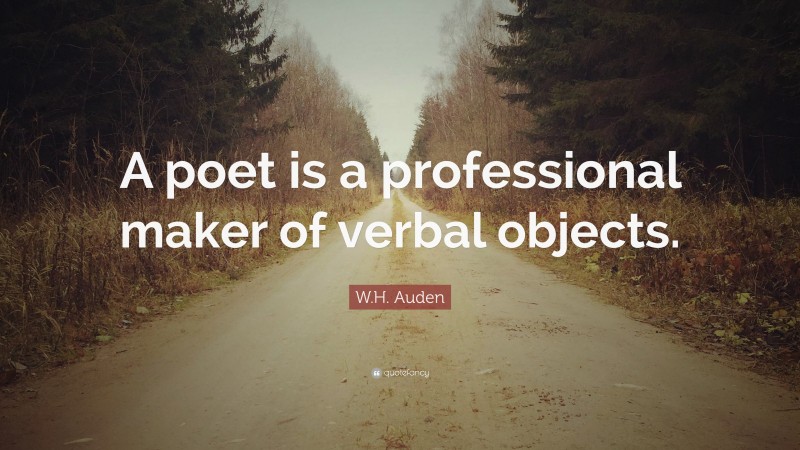 W.H. Auden Quote: “A poet is a professional maker of verbal objects.”