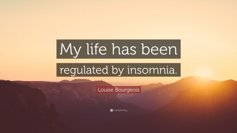 Louise Bourgeois Quote: “My life has been regulated by insomnia.”