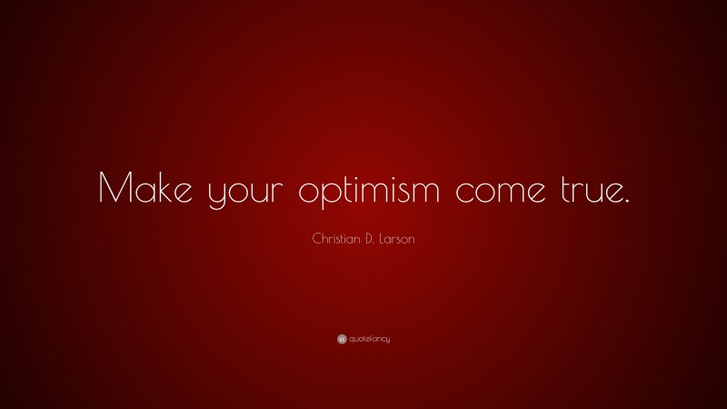 Christian D. Larson Quote: “Make your optimism come true.”