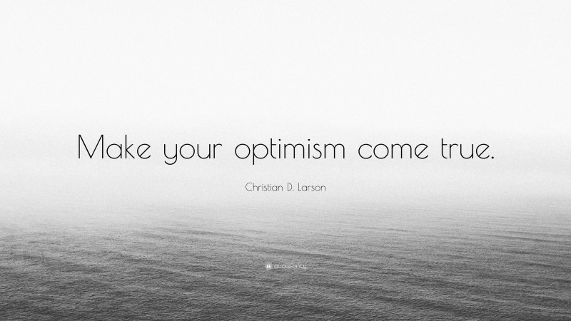 Christian D. Larson Quote: “Make your optimism come true.”