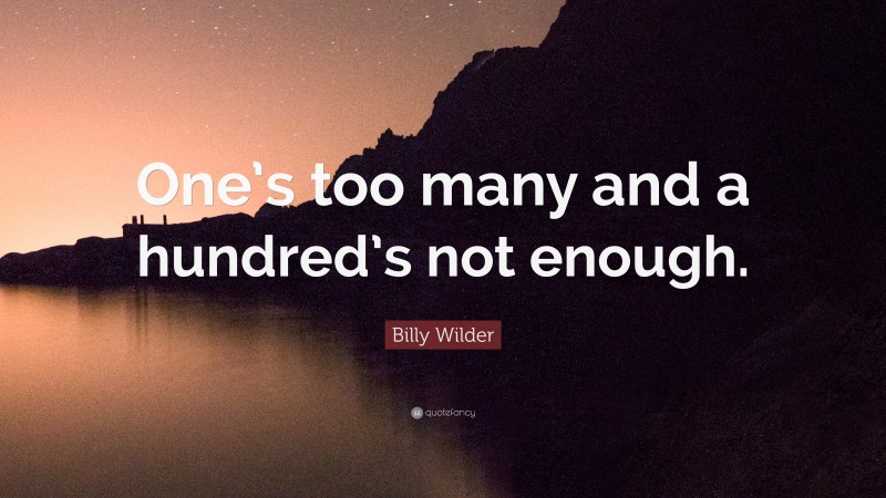 Billy Wilder Quote: “One’s too many and a hundred’s not enough.”