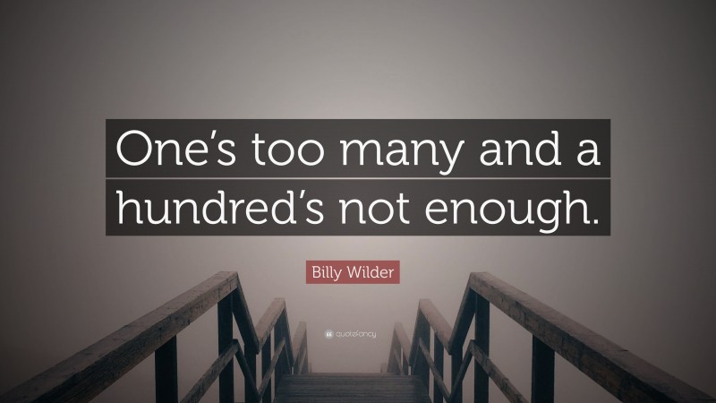 Billy Wilder Quote: “One’s too many and a hundred’s not enough.”