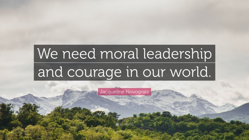 Jacqueline Novogratz Quote: “We need moral leadership and courage in our world.”