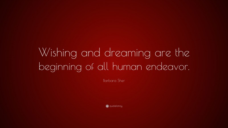 Barbara Sher Quote: “Wishing and dreaming are the beginning of all human endeavor.”