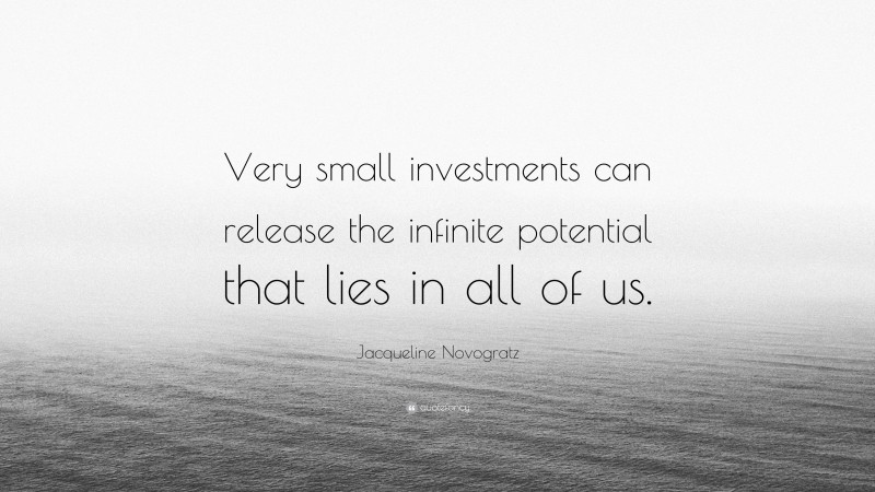 Jacqueline Novogratz Quote: “Very small investments can release the infinite potential that lies in all of us.”