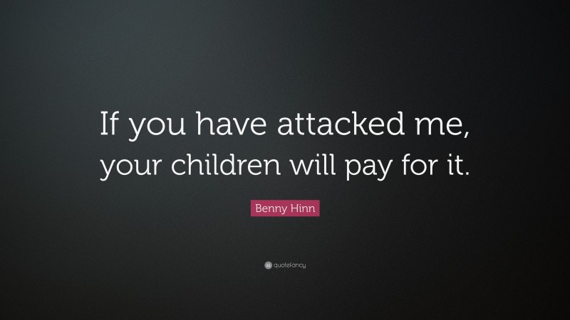 Benny Hinn Quote: “If you have attacked me, your children will pay for it.”