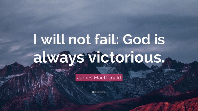 James MacDonald Quote: “I will not fail: God is always victorious.”
