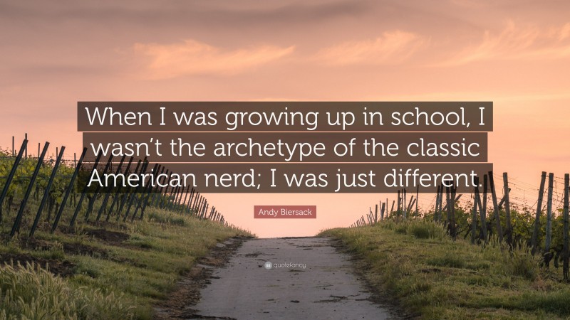Andy Biersack Quote: “When I was growing up in school, I wasn’t the archetype of the classic American nerd; I was just different.”