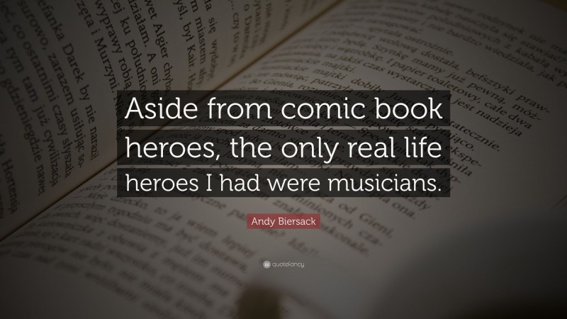 Andy Biersack Quote: “Aside from comic book heroes, the only real life heroes I had were musicians.”