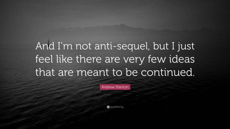 Andrew Stanton Quote: “And I’m not anti-sequel, but I just feel like there are very few ideas that are meant to be continued.”