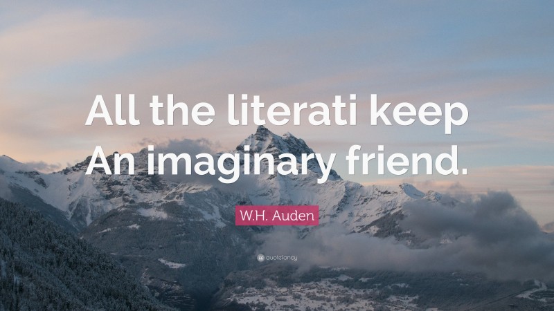 W.H. Auden Quote: “All the literati keep An imaginary friend.”