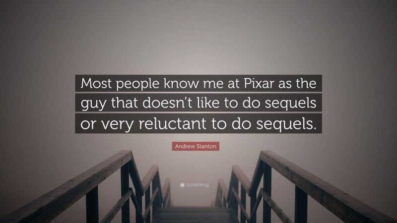 Andrew Stanton Quote: “Most people know me at Pixar as the guy that doesn’t like to do sequels or very reluctant to do sequels.”