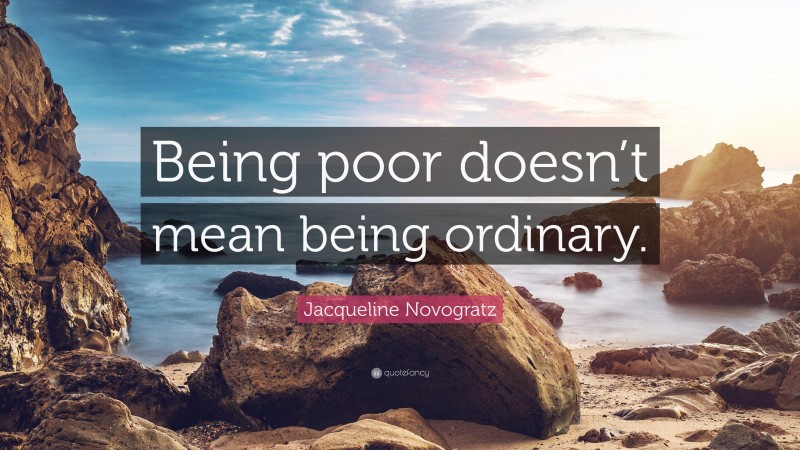 Jacqueline Novogratz Quote: “Being poor doesn’t mean being ordinary.”