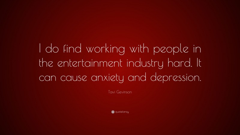 Tavi Gevinson Quote: “I do find working with people in the entertainment industry hard. It can cause anxiety and depression.”