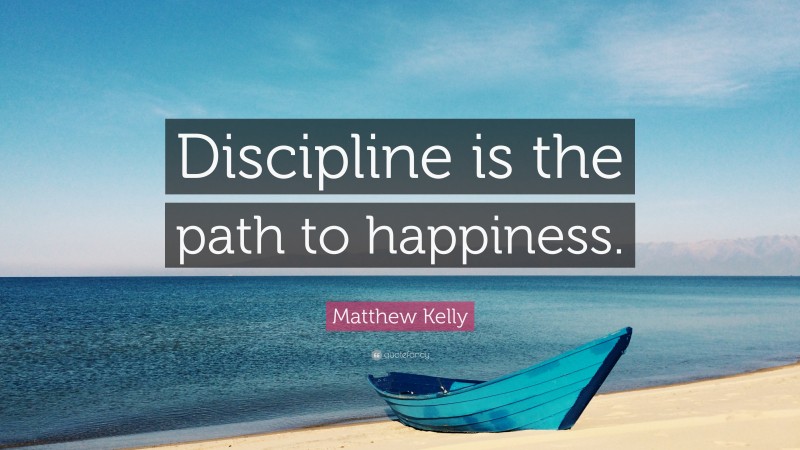 Matthew Kelly Quote: “Discipline is the path to happiness.”