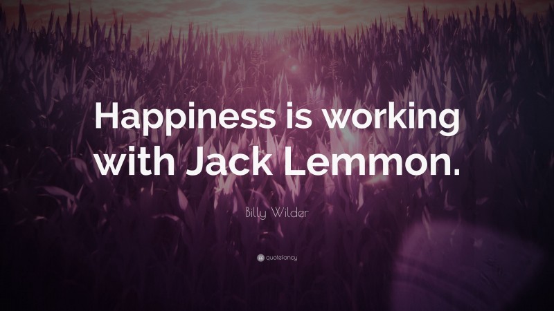 Billy Wilder Quote: “Happiness is working with Jack Lemmon.”