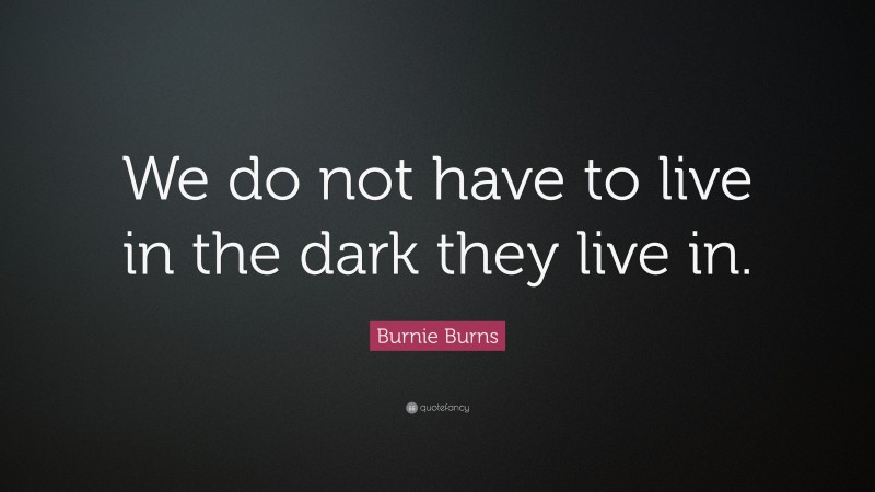 Burnie Burns Quote: “We do not have to live in the dark they live in.”